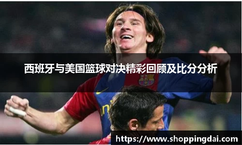 西班牙与美国篮球对决精彩回顾及比分分析