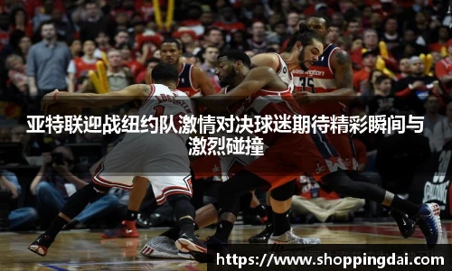 亚特联迎战纽约队激情对决球迷期待精彩瞬间与激烈碰撞